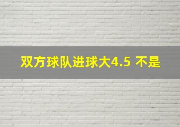 双方球队进球大4.5 不是